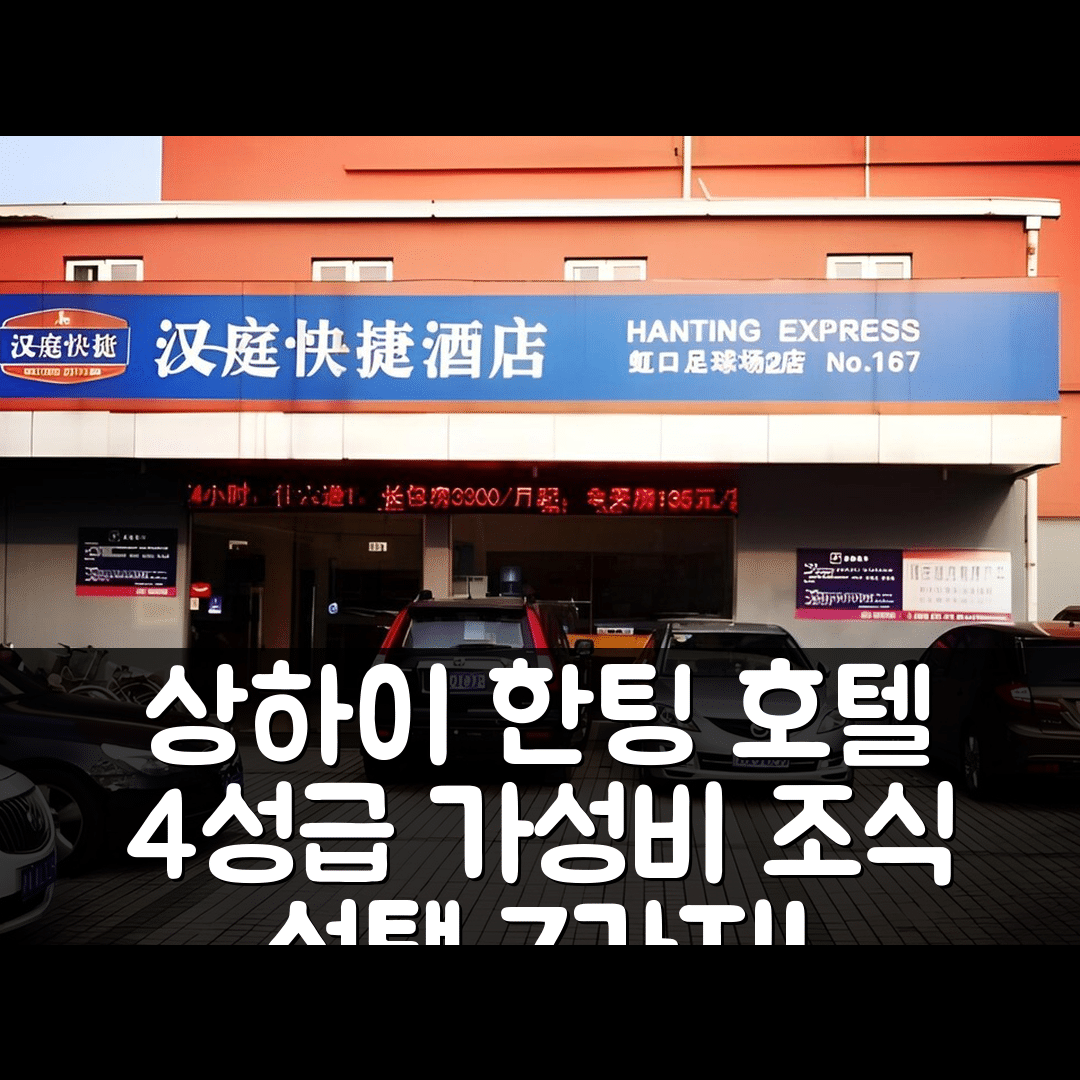 상하이 숙소 여행 호텔 추천 한팅 프리미엄 호텔 홍커우 풋볼 스타디움 | 4성급 가성비 정보와 조식 선택 이유 7가지