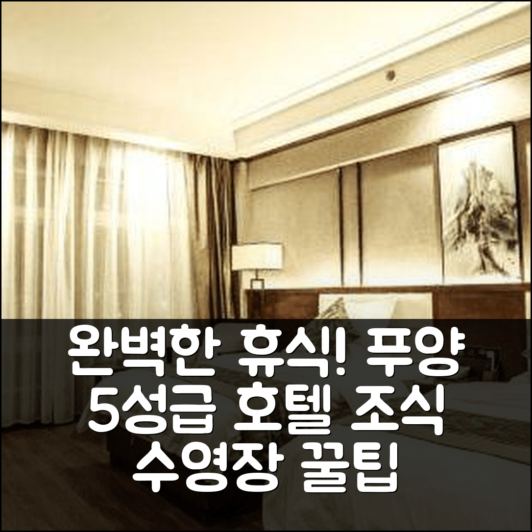푸양 숙소 여행 호텔 추천 이강 호텔 | 5성급 조식과 수영장으로 즐기는 완벽한 휴식 7가지 팁