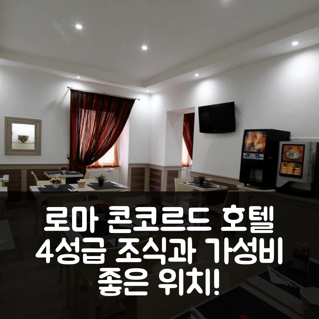 로마 숙소 여행 호텔 추천 콘코르드 호텔 | 4성급 조식과 가성비 좋은 위치의 매력 5가지